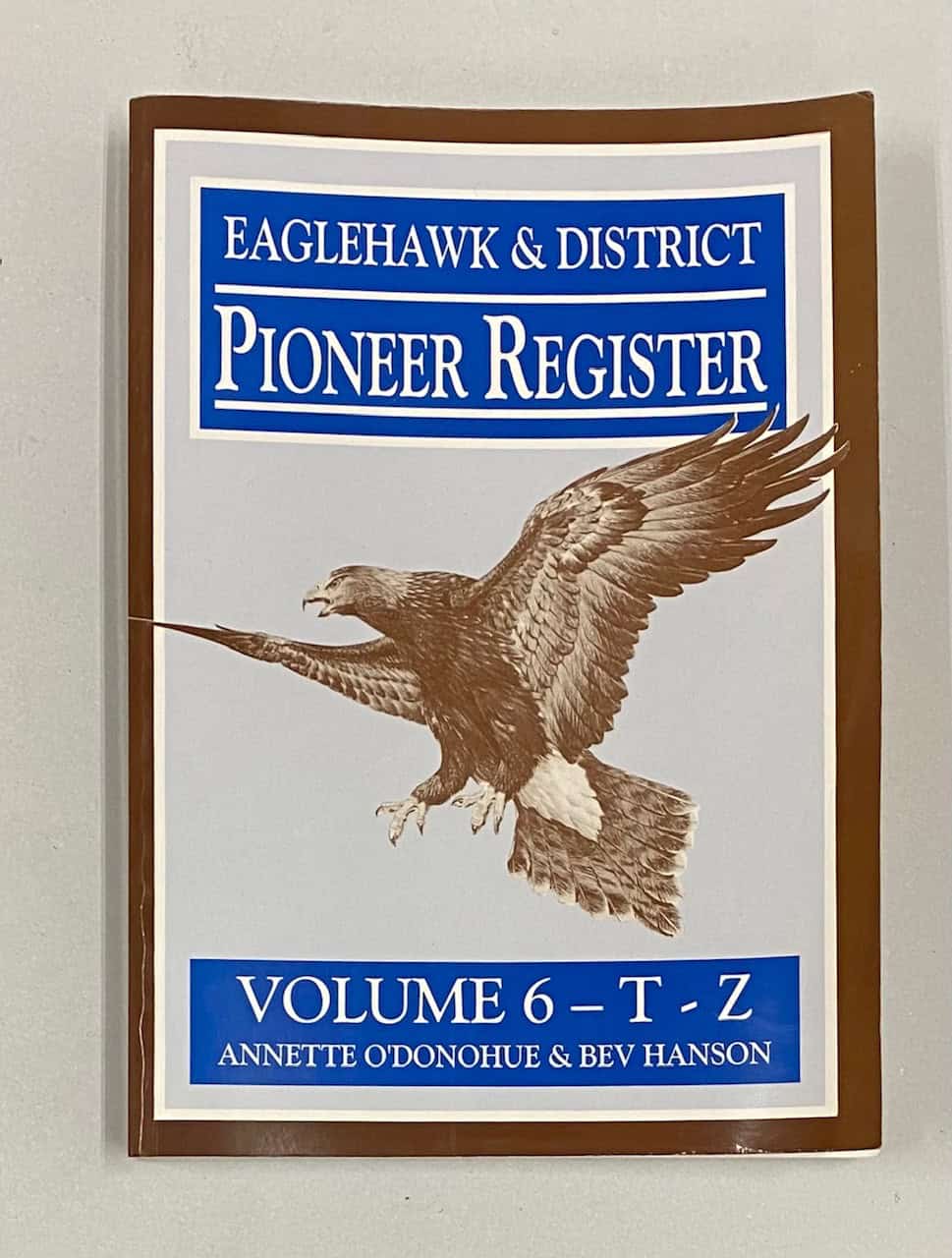 Eaglehawk & District Pioneer Register, Volume 6 T-Z, Annette O'Donohue & Bev Hanson, signed